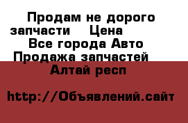 Продам не дорого запчасти  › Цена ­ 2 000 - Все города Авто » Продажа запчастей   . Алтай респ.